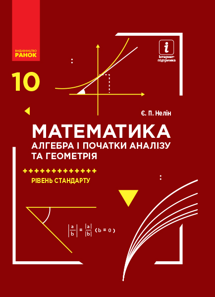 Математика (алгебра і початки аналізу та геометрія). Рівень стандарту. Підручник. 10 клас  Нелін Є.П. 2018