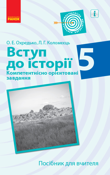 Вступ до історії. 5 клас. Компетентнісно орієнтовані завдання. Посібник для вчителя Охредько О.Е. Коломєєць Л.Г.