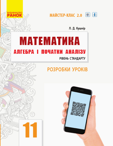 Математика. Алгебра і початки аналізу. 11 клас. Рівень стандарту. Розробки уроків.Майстер-клас 2.0 Кушнір Л.Д.