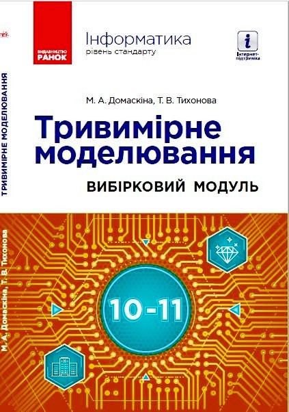 ІНФОРМАТИКА 10-11 класТривимірне моделювання. Посібник. Вибірковий модуль М. Домаскіна, Т. Тихонова